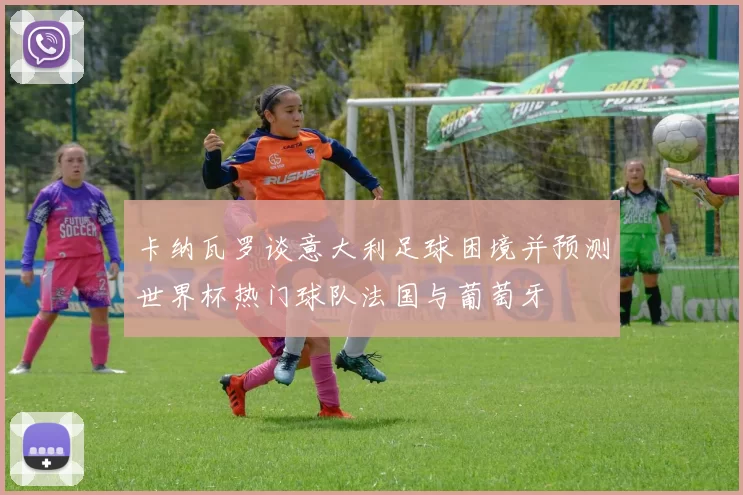 卡纳瓦罗谈意大利足球困境并预测世界杯热门球队法国与葡萄牙