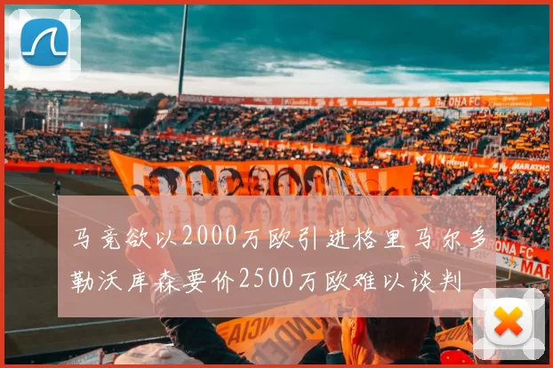 马竞欲以2000万欧引进格里马尔多勒沃库森要价2500万欧难以谈判