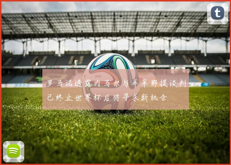 罗马诺透露内马尔与辛辛那提谈判已终止世界杯后将寻求新机会