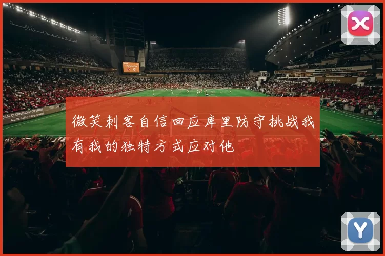微笑刺客自信回应库里防守挑战我有我的独特方式应对他
