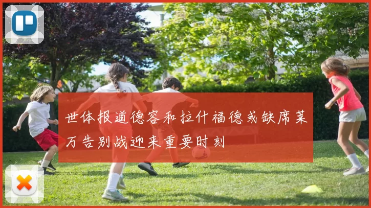 世体报道德容和拉什福德或缺席莱万告别战迎来重要时刻