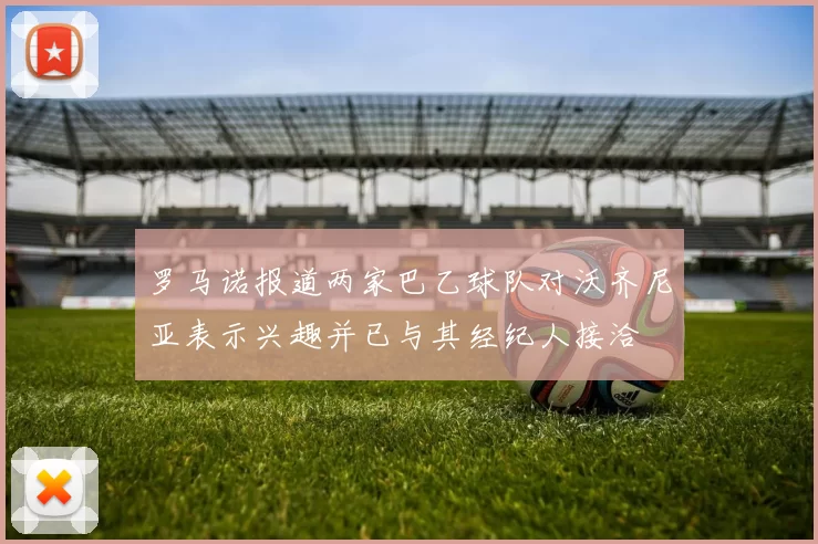 罗马诺报道两家巴乙球队对沃齐尼亚表示兴趣并已与其经纪人接洽