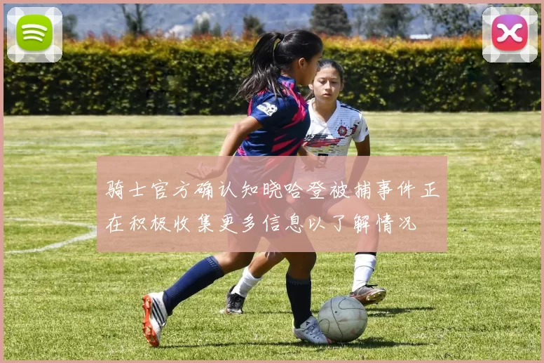 骑士官方确认知晓哈登被捕事件正在积极收集更多信息以了解情况